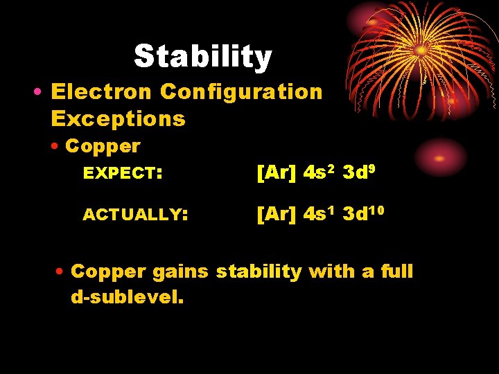Stability • Electron Configuration Exceptions • Copper EXPECT: [Ar] 4 s 2 3 d