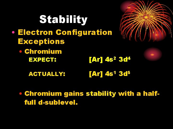 Stability • Electron Configuration Exceptions • Chromium EXPECT: ACTUALLY: [Ar] 4 s 2 3