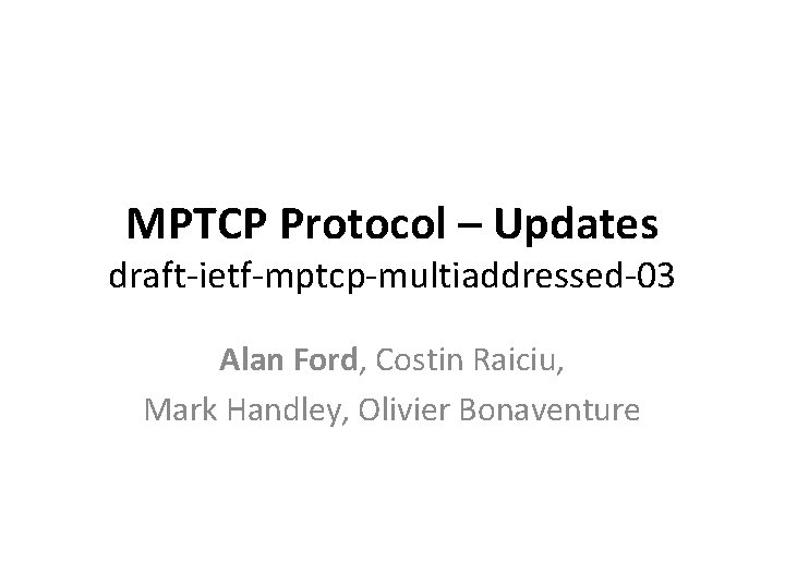 MPTCP Protocol – Updates draft-ietf-mptcp-multiaddressed-03 Alan Ford, Costin Raiciu, Mark Handley, Olivier Bonaventure 