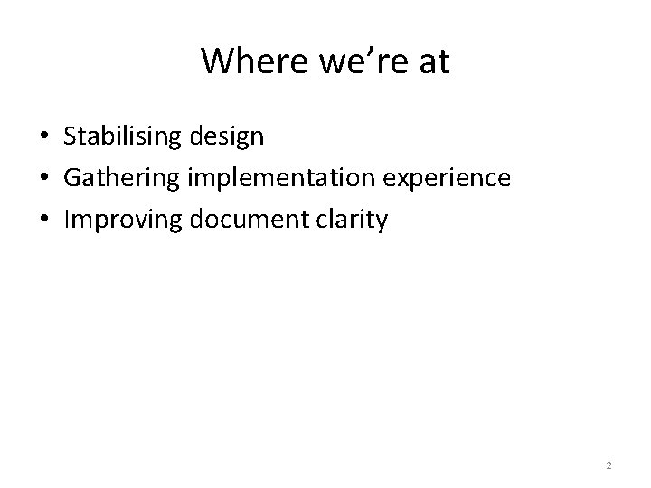 Where we’re at • Stabilising design • Gathering implementation experience • Improving document clarity