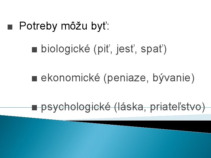 ■ Potreby môžu byť: ■ biologické (piť, jesť, spať) ■ ekonomické (peniaze, bývanie) ■