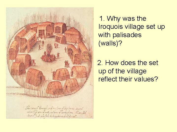 1. Why was the Iroquois village set up with palisades (walls)? 2. How does