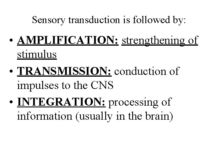 Sensory transduction is followed by: • AMPLIFICATION: strengthening of stimulus • TRANSMISSION: conduction of