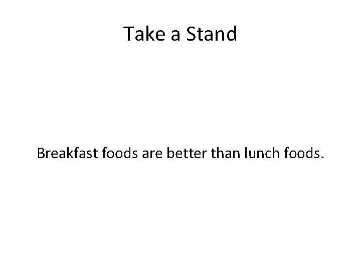 Take a Stand Breakfast foods are better than lunch foods. 