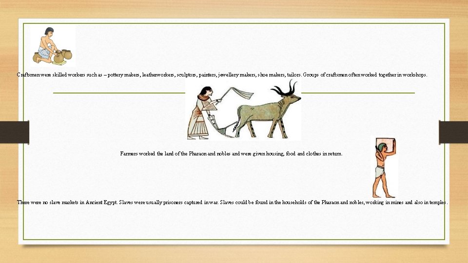 Craftsmen were skilled workers such as – pottery makers, leatherworkers, sculptors, painters, jewellery makers,