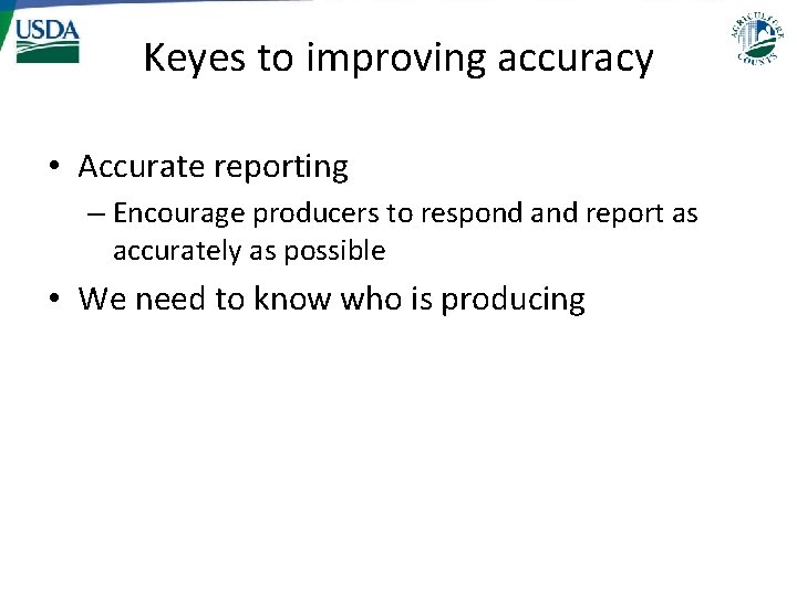 Keyes to improving accuracy • Accurate reporting – Encourage producers to respond and report