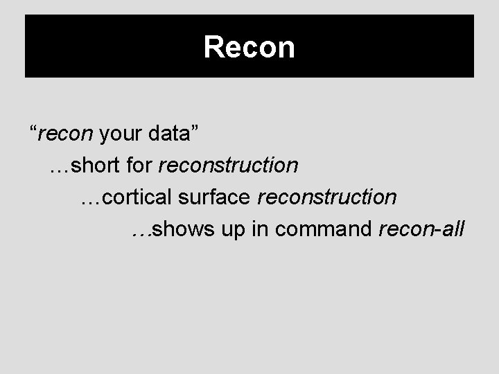 Recon “recon your data” …short for reconstruction …cortical surface reconstruction …shows up in command
