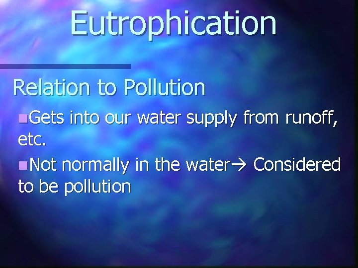 Eutrophication Relation to Pollution n. Gets into our water supply from runoff, etc. n.