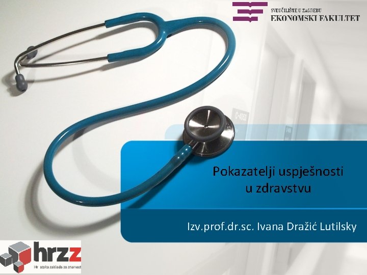 Pokazatelji uspješnosti u zdravstvu Izv. prof. dr. sc. Ivana Dražić Lutilsky 