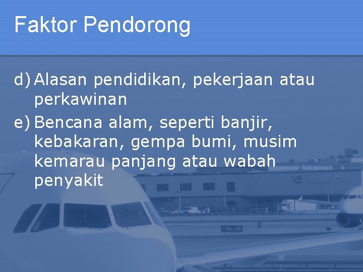 Faktor Pendorong d) Alasan pendidikan, pekerjaan atau perkawinan e) Bencana alam, seperti banjir, kebakaran,