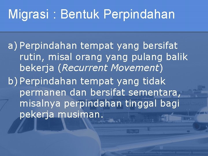 Migrasi : Bentuk Perpindahan a) Perpindahan tempat yang bersifat rutin, misal orang yang pulang