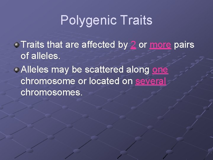 Polygenic Traits that are affected by 2 or more pairs of alleles. Alleles may