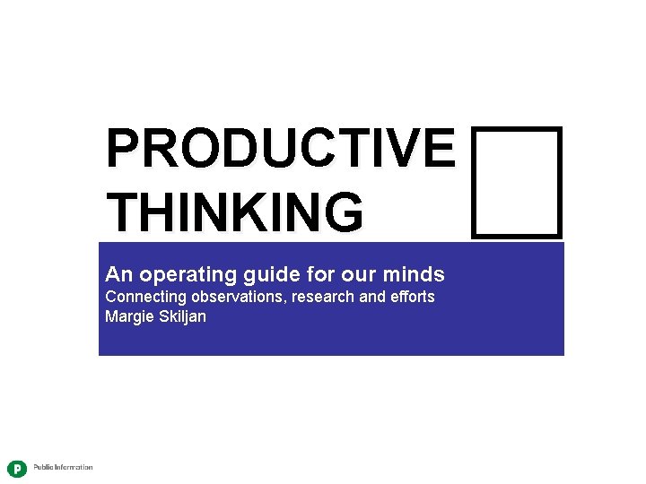 PRODUCTIVE THINKING An operating guide for our minds Connecting observations, research and efforts Margie