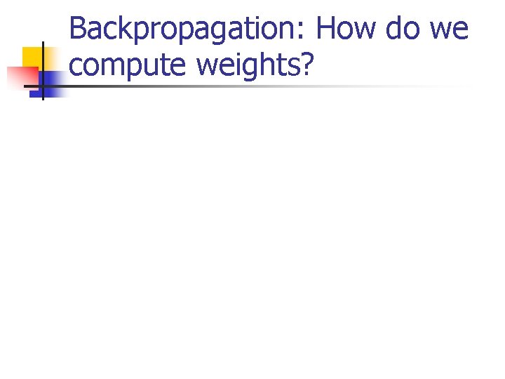 Backpropagation: How do we compute weights? 