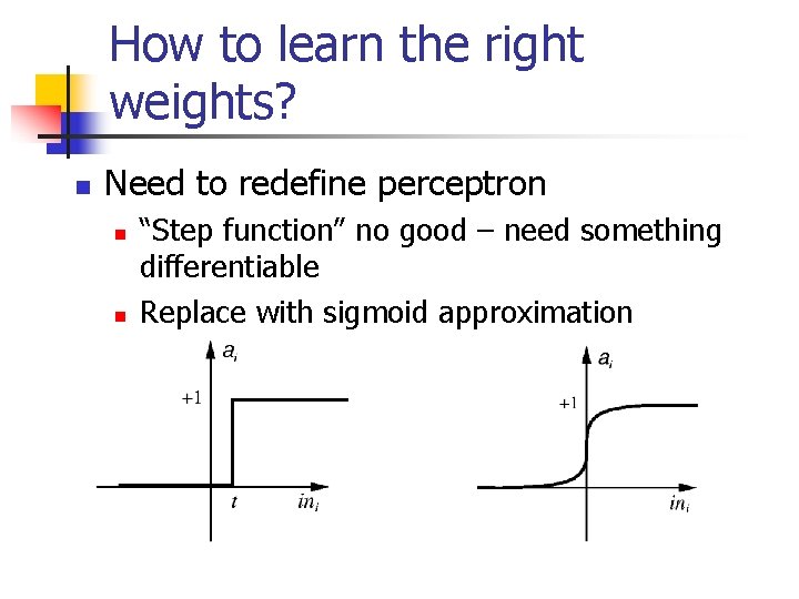 How to learn the right weights? n Need to redefine perceptron n n “Step