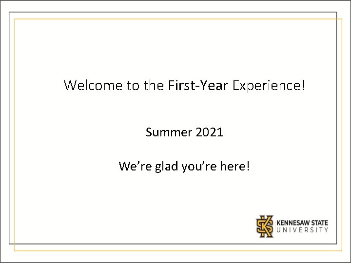 Welcome to the First-Year Experience! Summer 2021 We’re glad you’re here! 