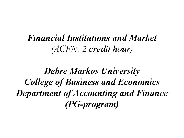 Financial Institutions and Market (ACFN, 2 credit hour) Debre Markos University College of Business