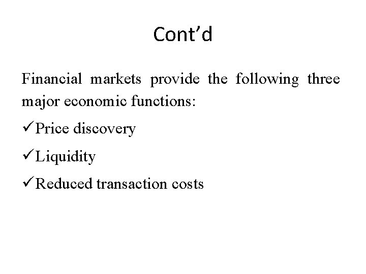 Cont’d Financial markets provide the following three major economic functions: Price discovery Liquidity Reduced
