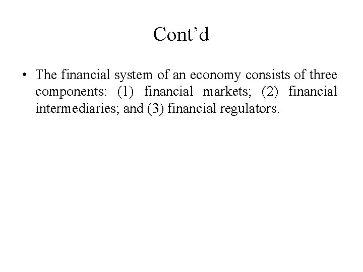 Cont’d • The financial system of an economy consists of three components: (1) financial
