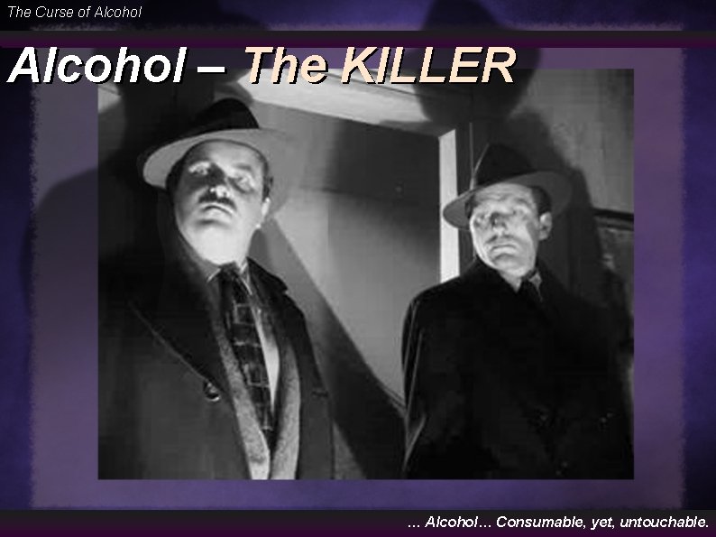 The Curse of Alcohol – The KILLER … Alcohol… Consumable, yet, untouchable. 