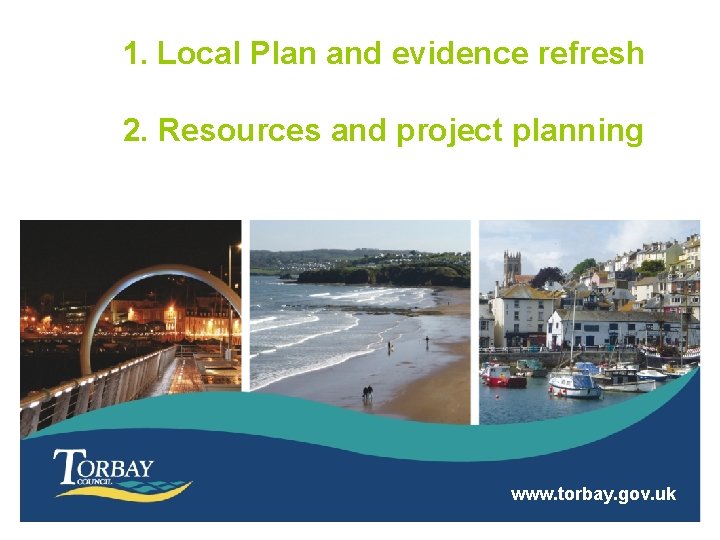 1. Local Plan and evidence refresh 2. Resources and project planning www. torbay. gov.