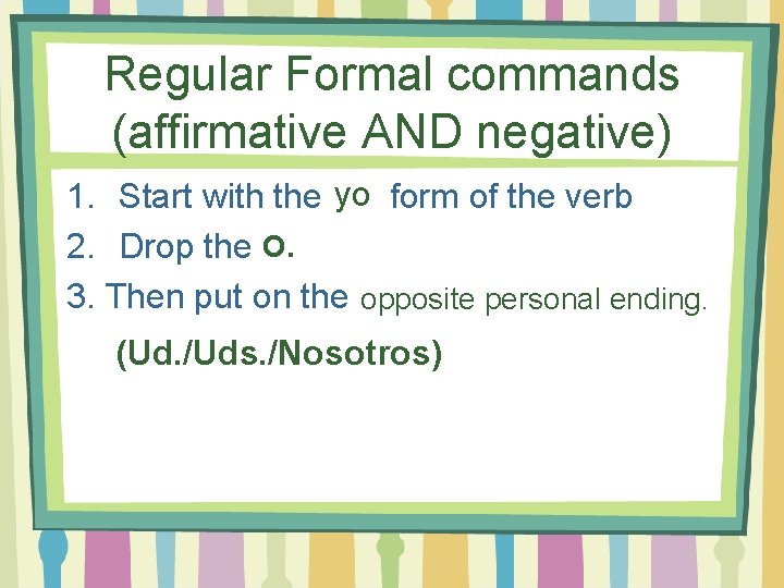 Regular Formal commands (affirmative AND negative) 1. Start with the yo form of the