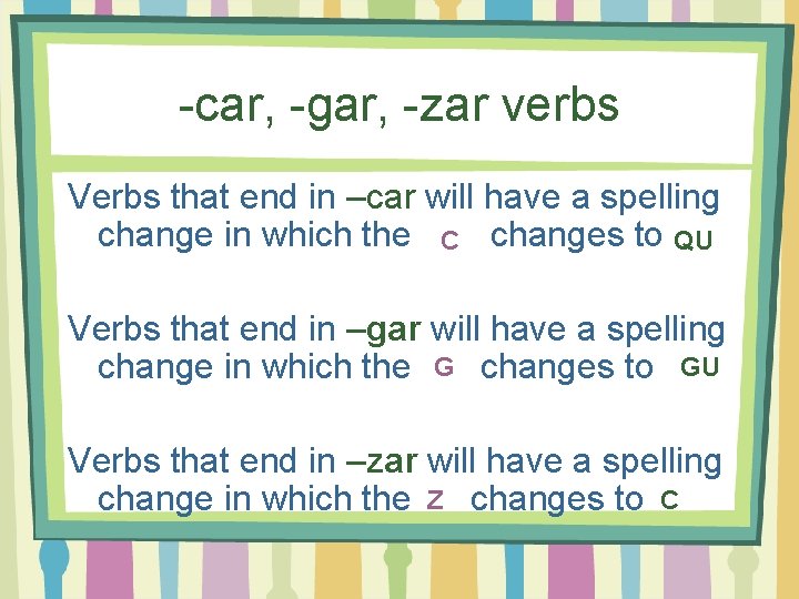 -car, -gar, -zar verbs Verbs that end in –car will have a spelling change