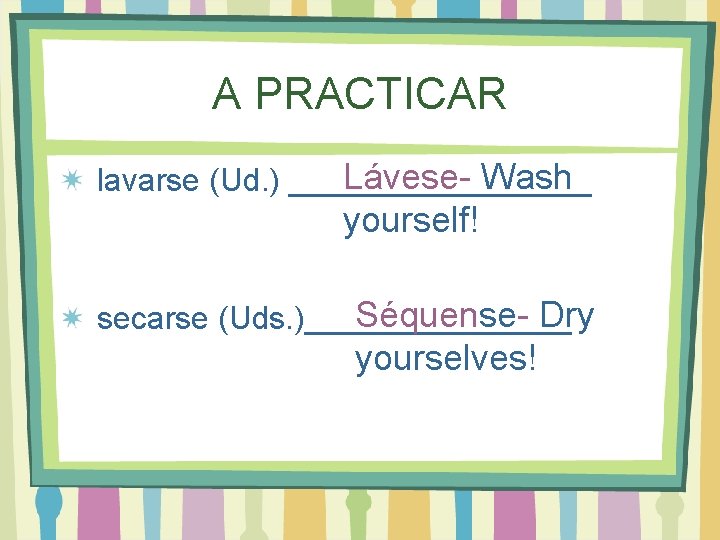 A PRACTICAR Lávese- Wash lavarse (Ud. ) _________ yourself! Séquense- Dry secarse (Uds. )________