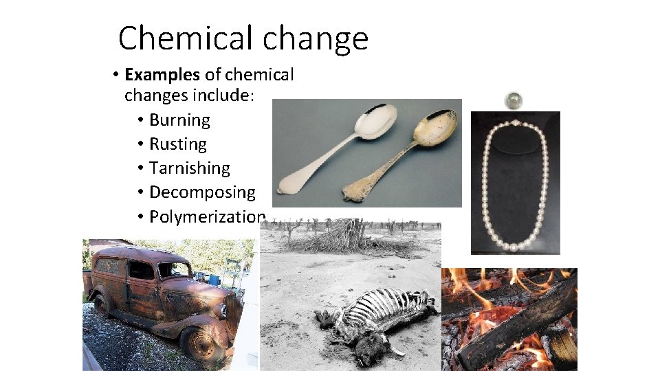 Chemical change • Examples of chemical changes include: • Burning • Rusting • Tarnishing
