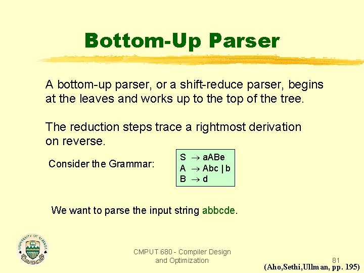 Bottom-Up Parser A bottom-up parser, or a shift-reduce parser, begins at the leaves and