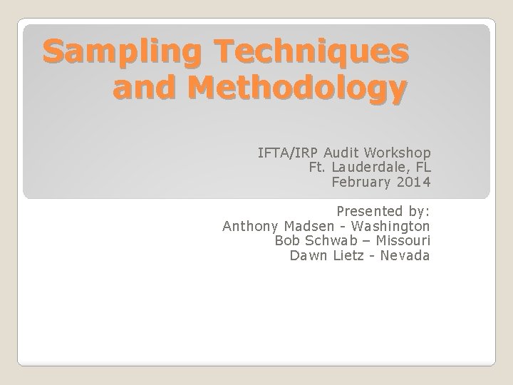 Sampling Techniques and Methodology IFTA/IRP Audit Workshop Ft. Lauderdale, FL February 2014 Presented by: