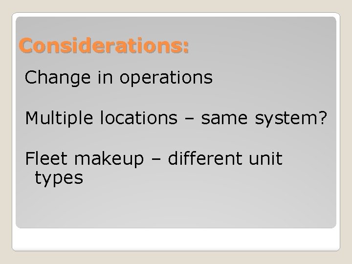 Considerations: Change in operations Multiple locations – same system? Fleet makeup – different unit