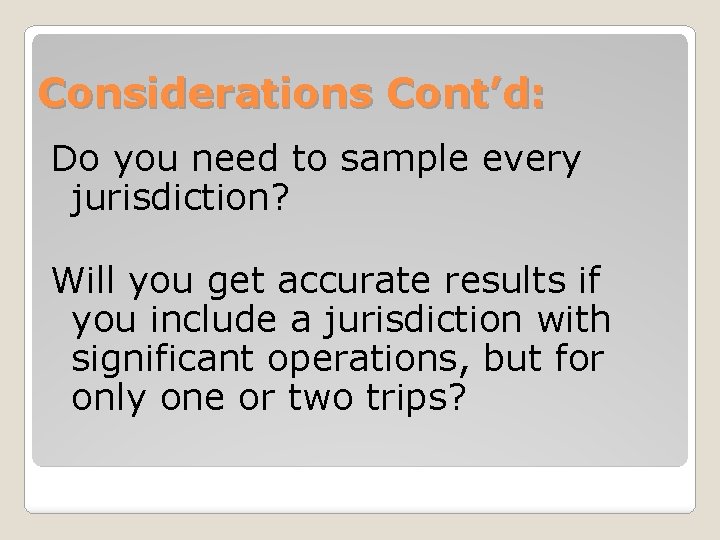 Considerations Cont’d: Do you need to sample every jurisdiction? Will you get accurate results