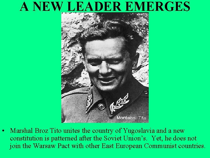 A NEW LEADER EMERGES • Marshal Broz Tito unites the country of Yugoslavia and