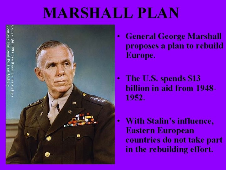 MARSHALL PLAN • General George Marshall proposes a plan to rebuild Europe. • The