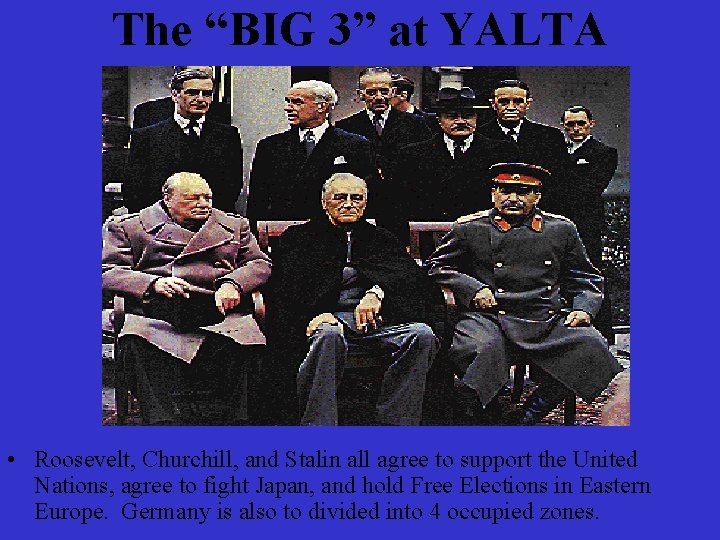 The “BIG 3” at YALTA • Roosevelt, Churchill, and Stalin all agree to support