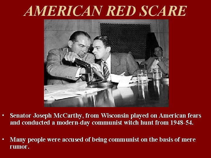 AMERICAN RED SCARE • Senator Joseph Mc. Carthy, from Wisconsin played on American fears