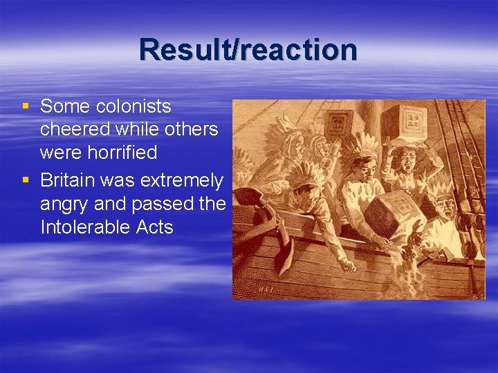 Result/reaction § Some colonists cheered while others were horrified § Britain was extremely angry