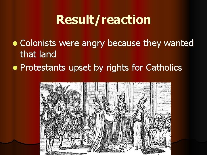 Result/reaction l Colonists were angry because they wanted that land l Protestants upset by
