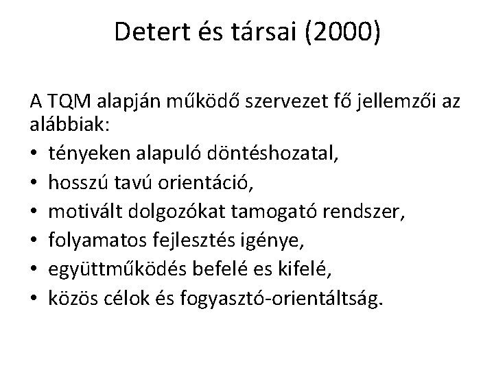 Detert és társai (2000) A TQM alapján működő szervezet fő jellemzői az alábbiak: •