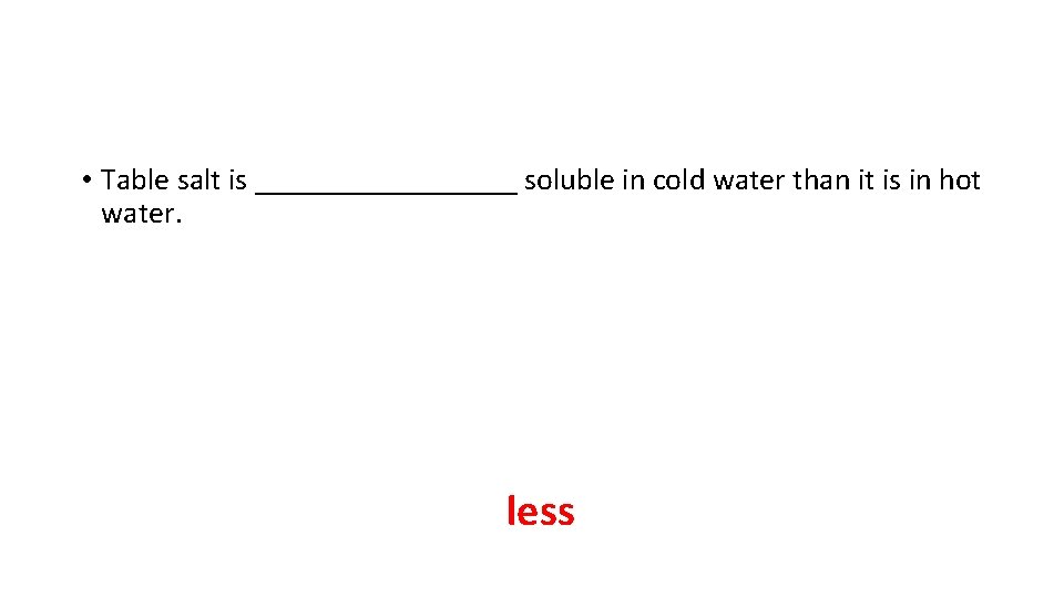 • Table salt is _________ soluble in cold water than it is in • Table salt is _________ soluble in cold water than it is in