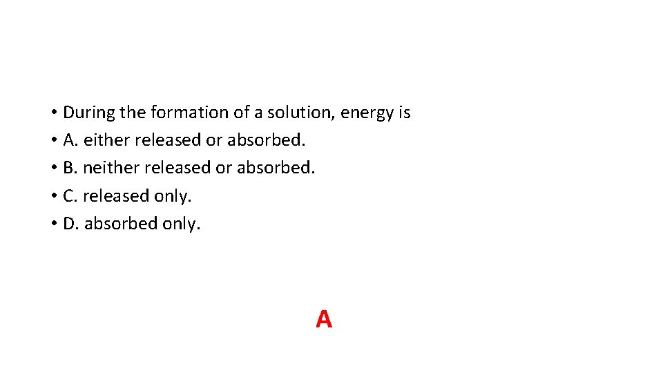 • During the formation of a solution, energy is • A. either released • During the formation of a solution, energy is • A. either released