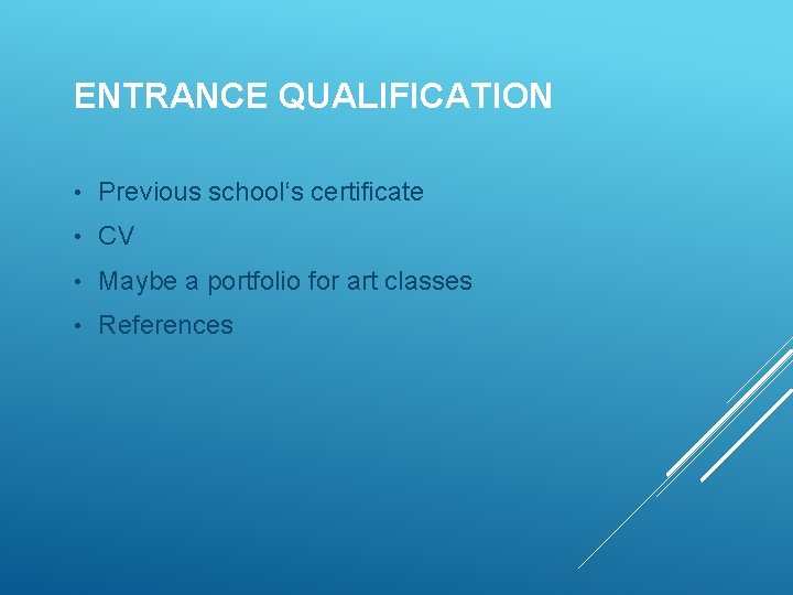 ENTRANCE QUALIFICATION • Previous school‘s certificate • CV • Maybe a portfolio for art