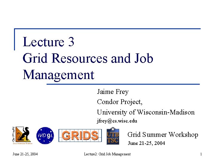 Lecture 3 Grid Resources and Job Management Jaime Frey Condor Project, University of Wisconsin-Madison