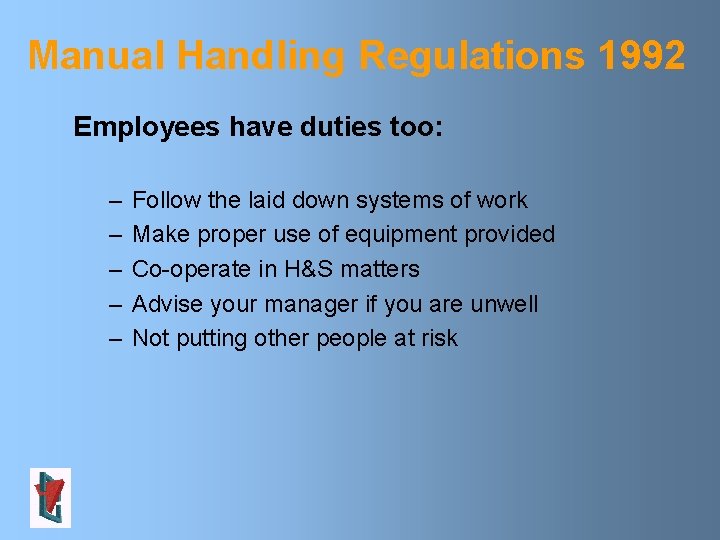 Manual Handling Regulations 1992 Employees have duties too: – – – Follow the laid