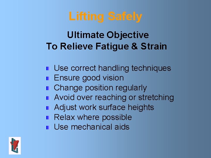 Lifting Safely Ultimate Objective To Relieve Fatigue & Strain Use correct handling techniques Ensure