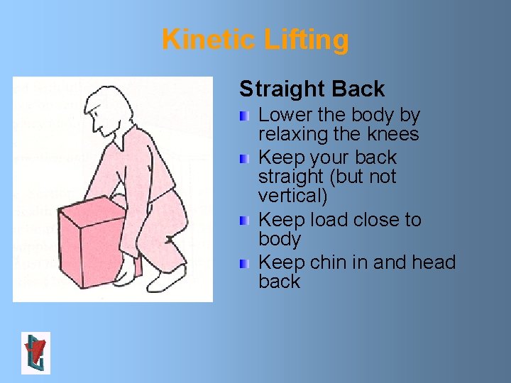 Kinetic Lifting Straight Back Lower the body by relaxing the knees Keep your back