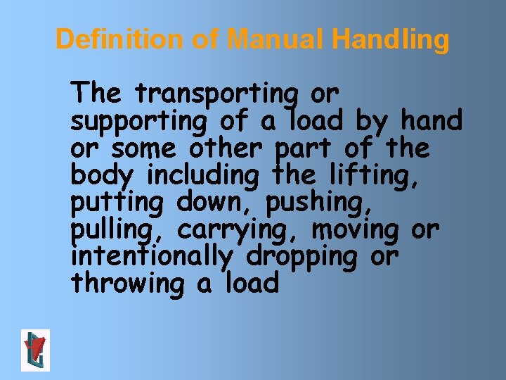 Definition of Manual Handling The transporting or supporting of a load by hand or