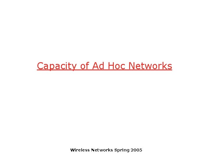 Capacity of Ad Hoc Networks Wireless Networks Spring 2005 