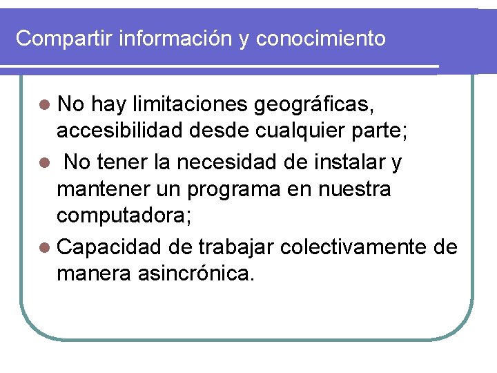 Compartir información y conocimiento l No hay limitaciones geográficas, accesibilidad desde cualquier parte; l